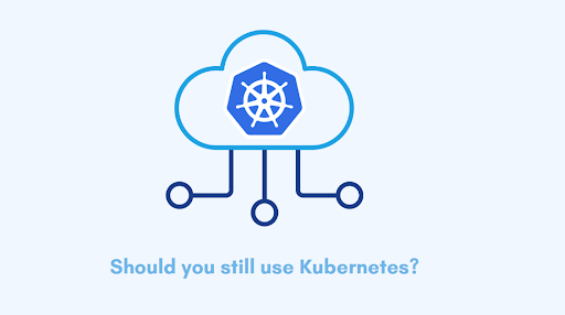 Should you still use Kubernetes?